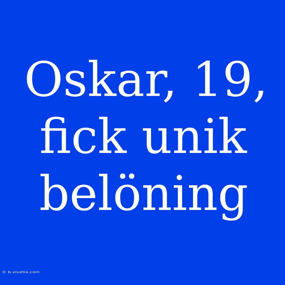 Oskar, 19, Fick Unik Belöning