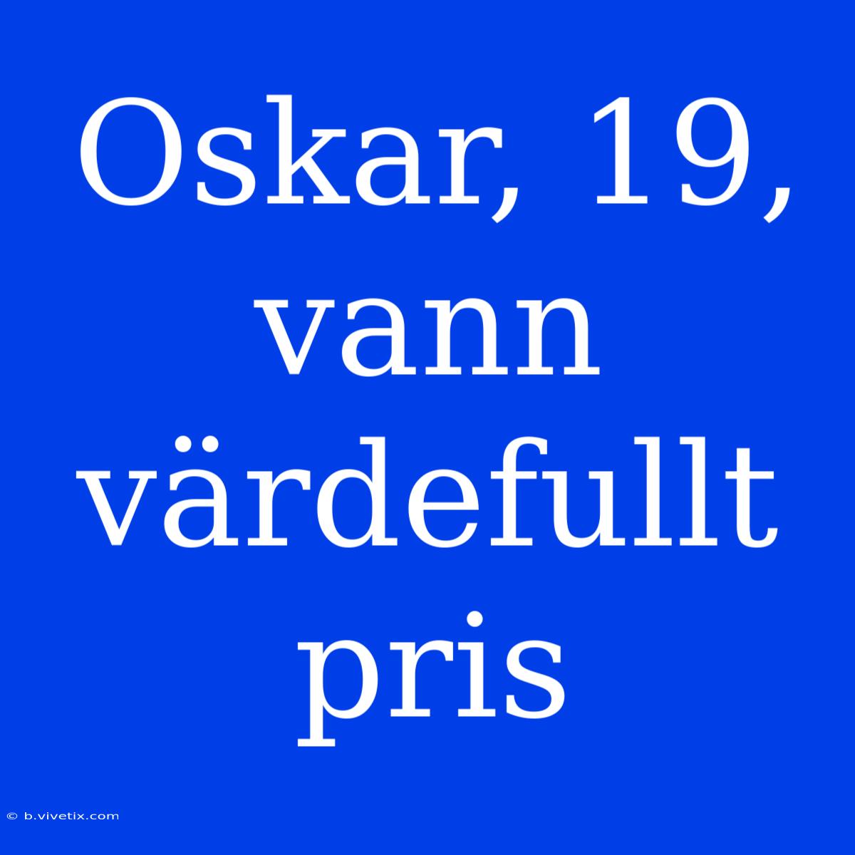 Oskar, 19,  Vann Värdefullt Pris