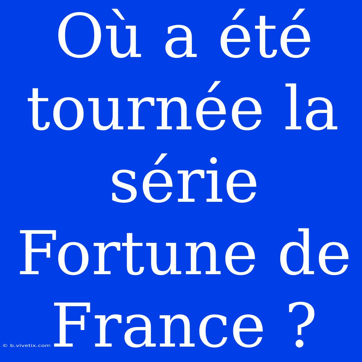 Où A Été Tournée La Série Fortune De France ?