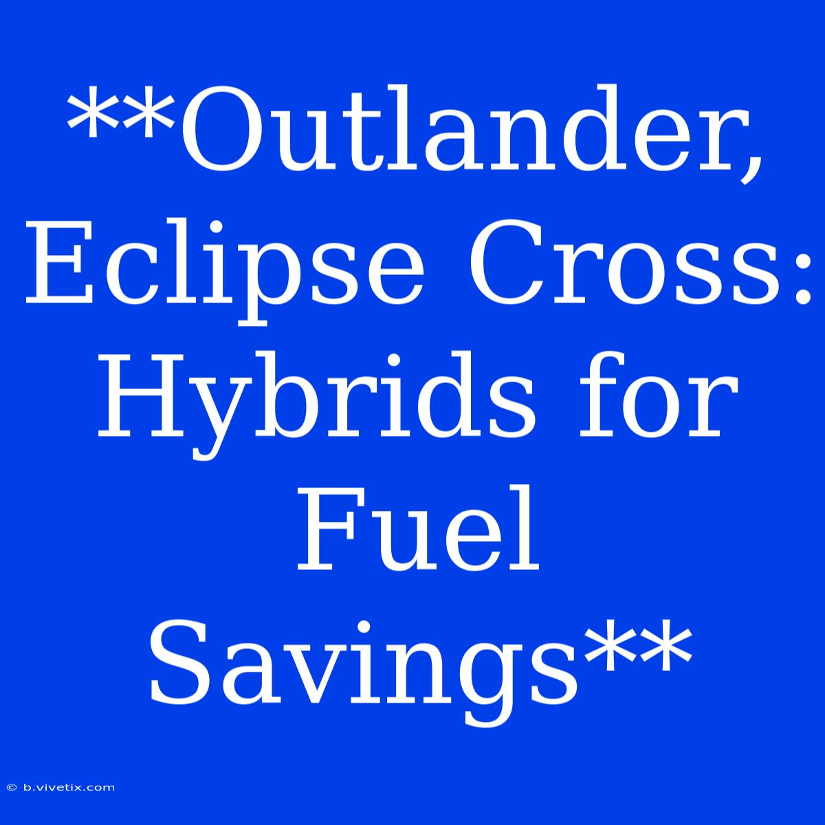 **Outlander, Eclipse Cross: Hybrids For Fuel Savings**