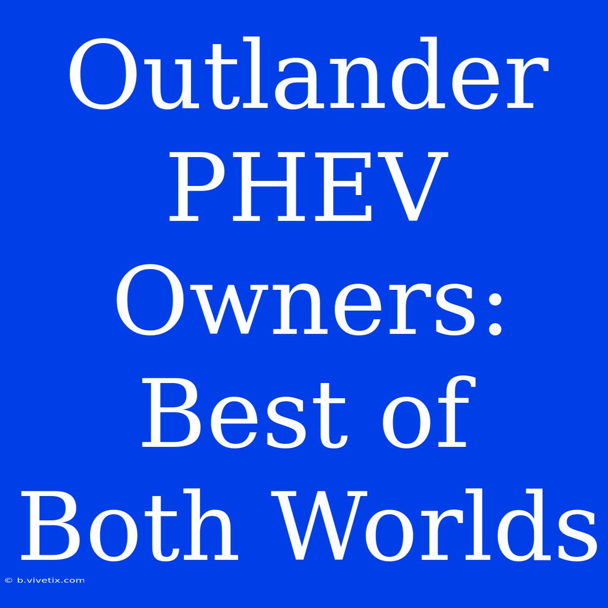 Outlander PHEV Owners: Best Of Both Worlds