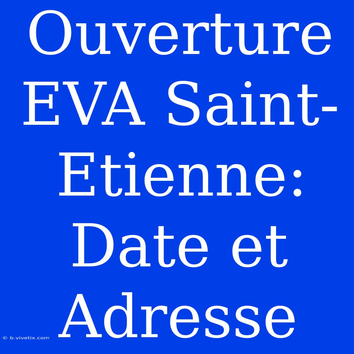 Ouverture EVA Saint-Etienne: Date Et Adresse