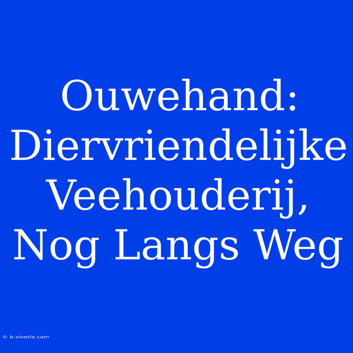 Ouwehand: Diervriendelijke Veehouderij, Nog Langs Weg