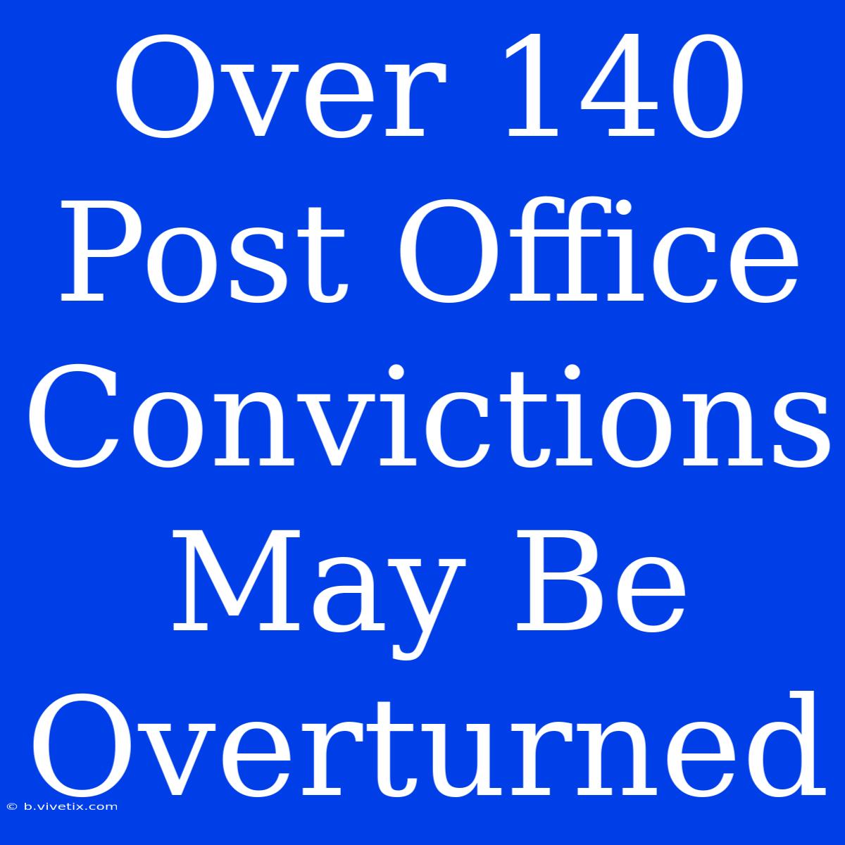 Over 140 Post Office Convictions May Be Overturned