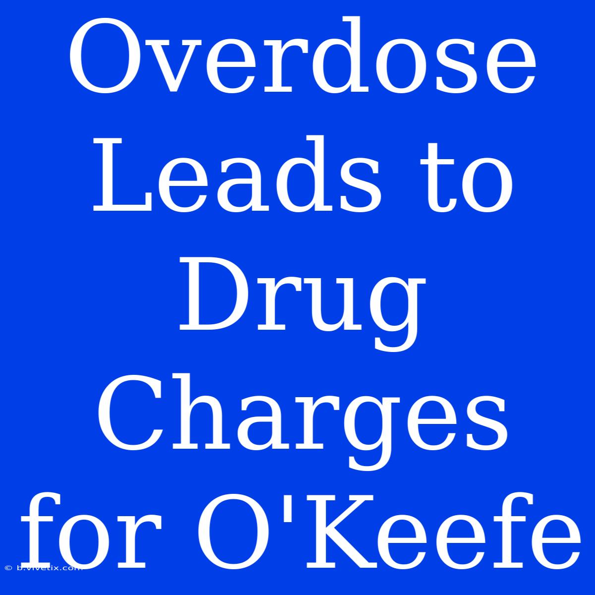 Overdose Leads To Drug Charges For O'Keefe