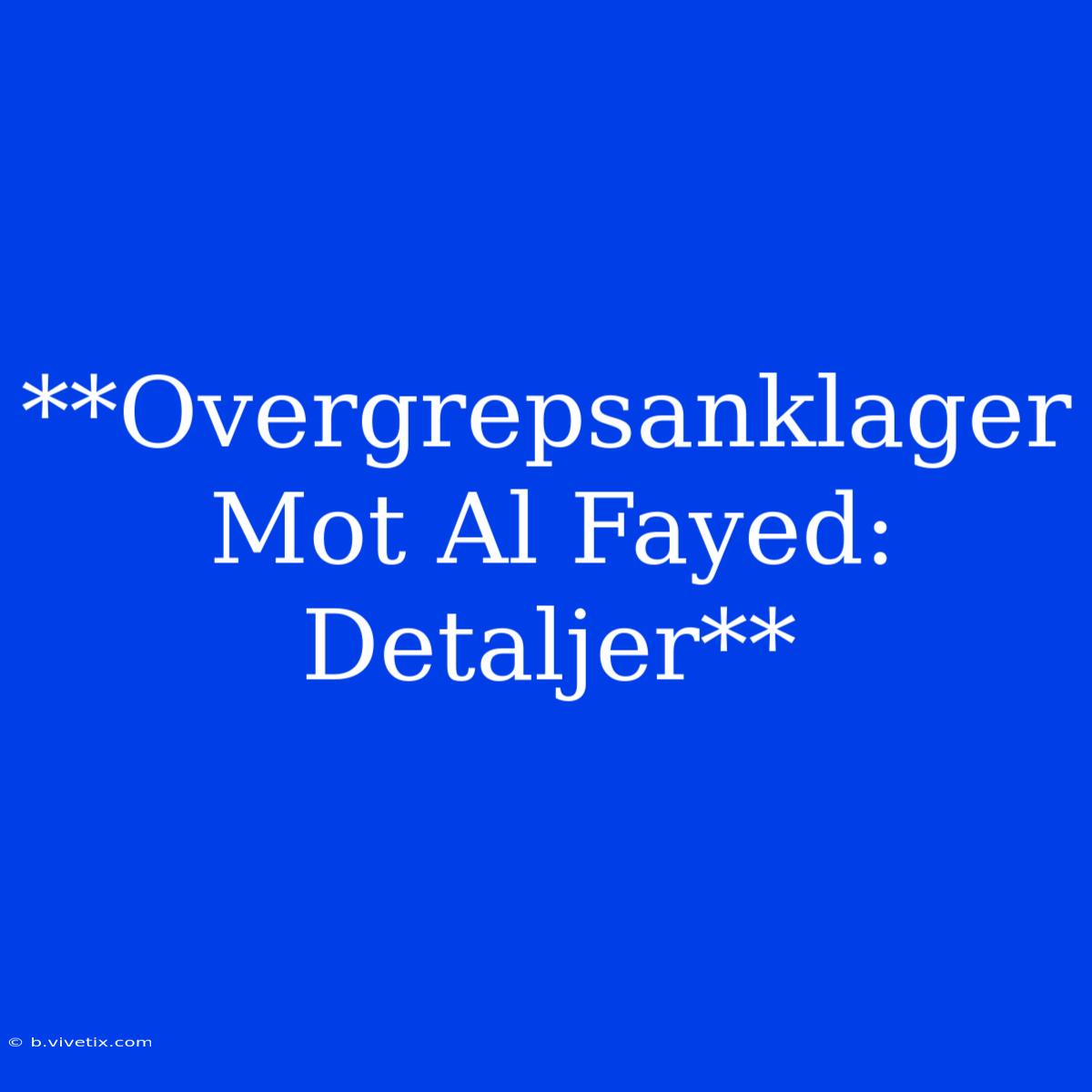 **Overgrepsanklager Mot Al Fayed: Detaljer**