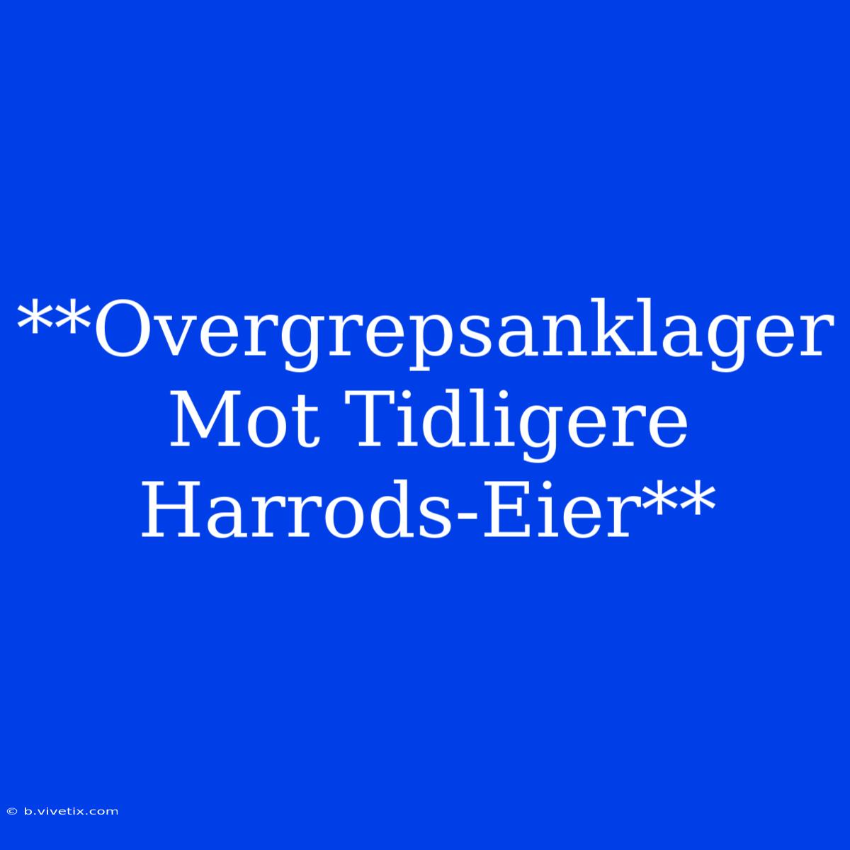 **Overgrepsanklager Mot Tidligere Harrods-Eier**