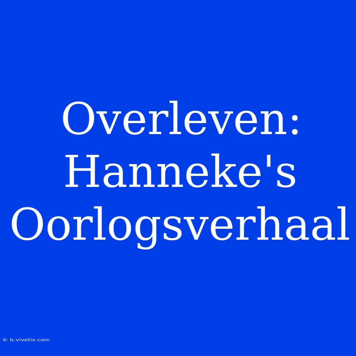 Overleven: Hanneke's Oorlogsverhaal