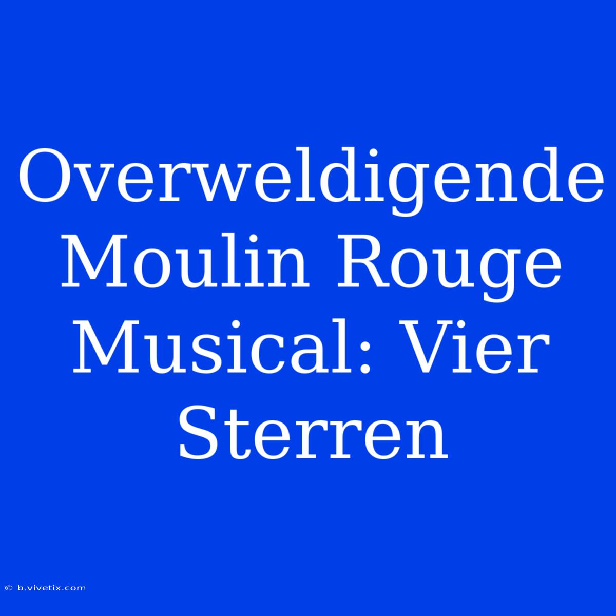 Overweldigende Moulin Rouge Musical: Vier Sterren