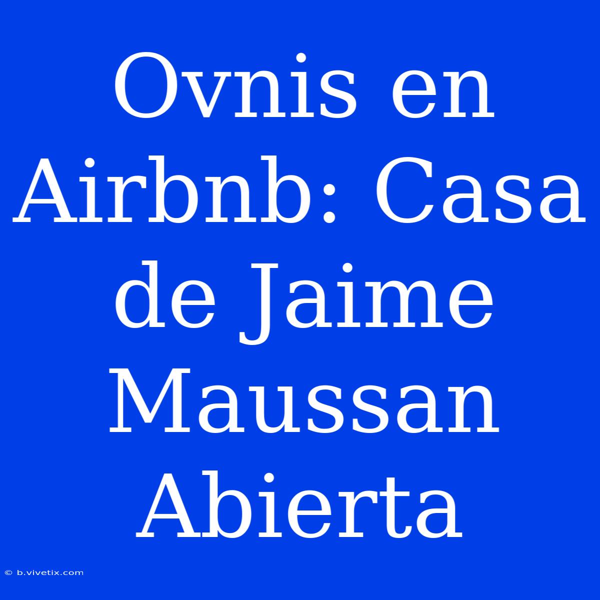 Ovnis En Airbnb: Casa De Jaime Maussan Abierta 