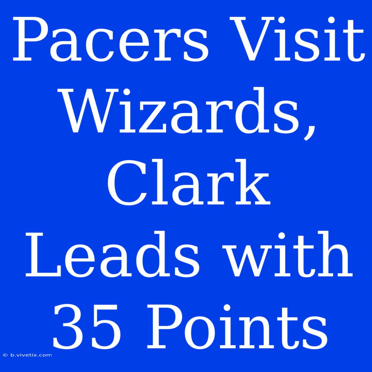 Pacers Visit Wizards, Clark Leads With 35 Points