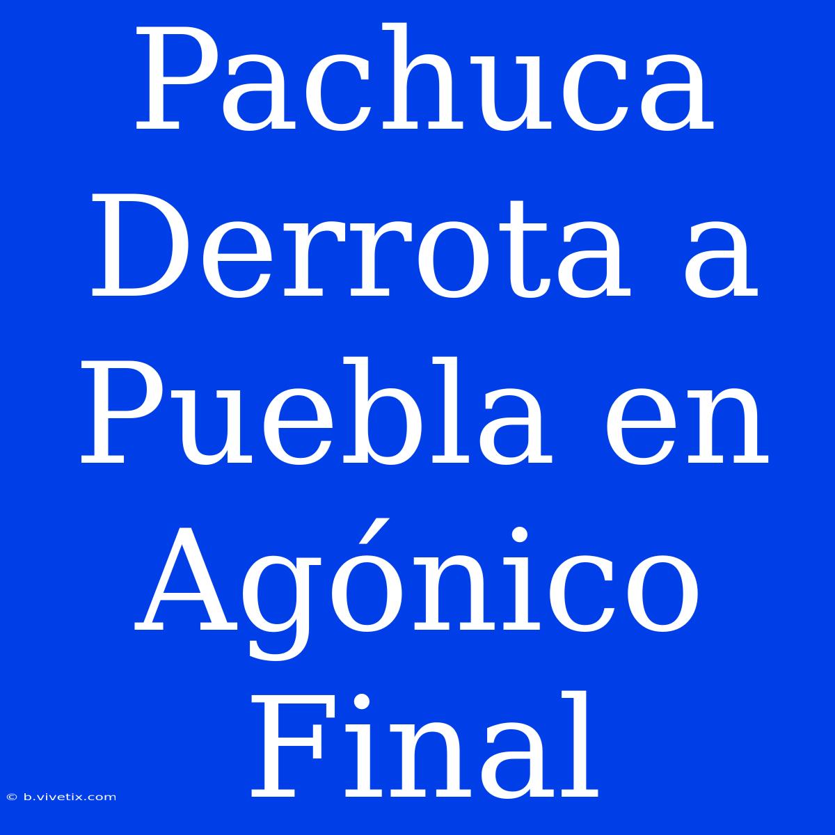 Pachuca Derrota A Puebla En Agónico Final