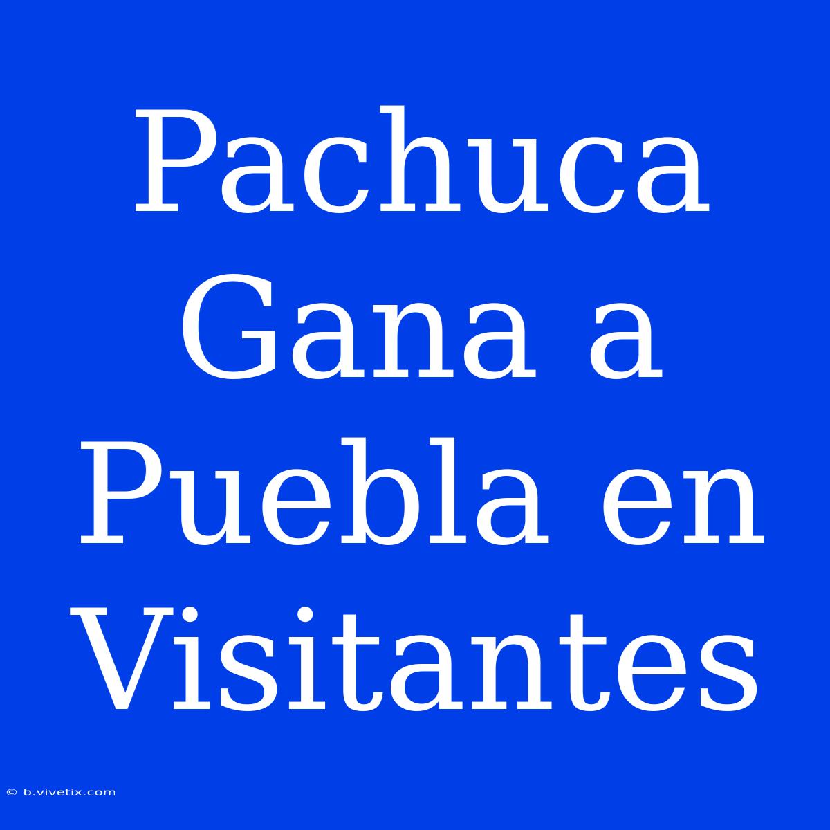 Pachuca Gana A Puebla En Visitantes 