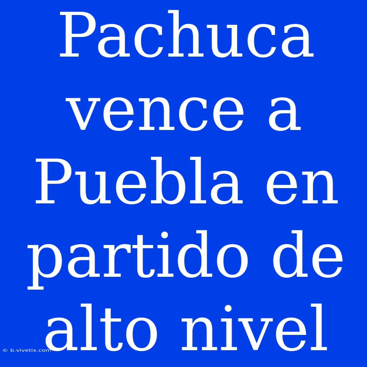 Pachuca Vence A Puebla En Partido De Alto Nivel