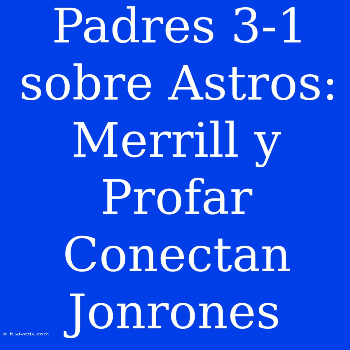 Padres 3-1 Sobre Astros: Merrill Y Profar Conectan Jonrones 