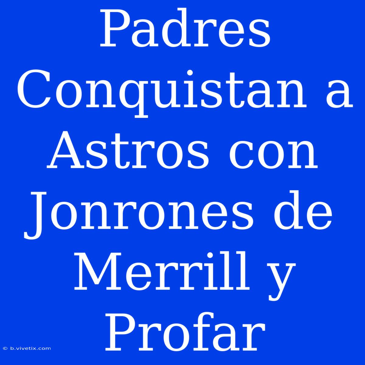 Padres Conquistan A Astros Con Jonrones De Merrill Y Profar