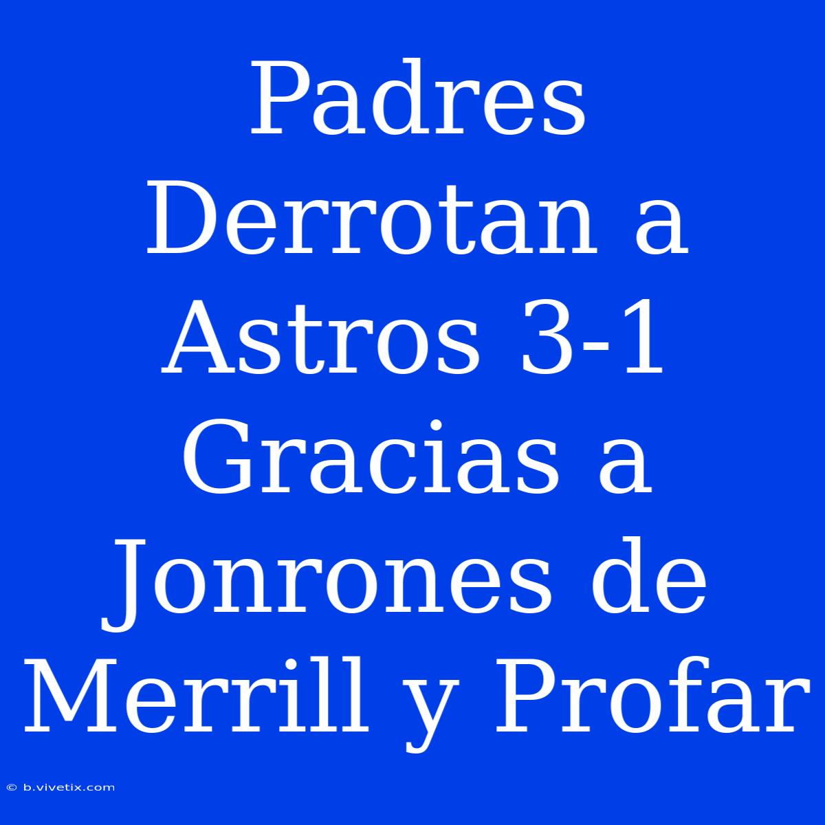 Padres Derrotan A Astros 3-1 Gracias A Jonrones De Merrill Y Profar 