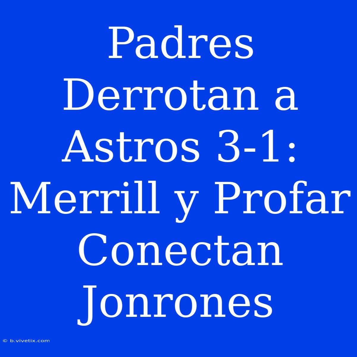 Padres Derrotan A Astros 3-1: Merrill Y Profar Conectan Jonrones