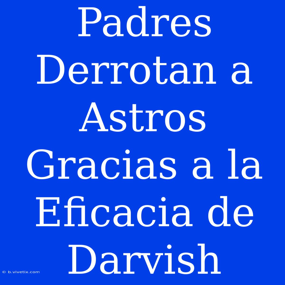 Padres Derrotan A Astros Gracias A La Eficacia De Darvish