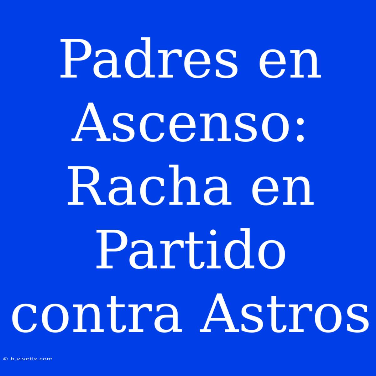 Padres En Ascenso: Racha En Partido Contra Astros