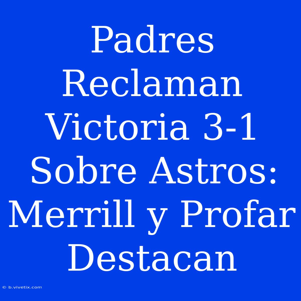 Padres Reclaman Victoria 3-1 Sobre Astros: Merrill Y Profar Destacan