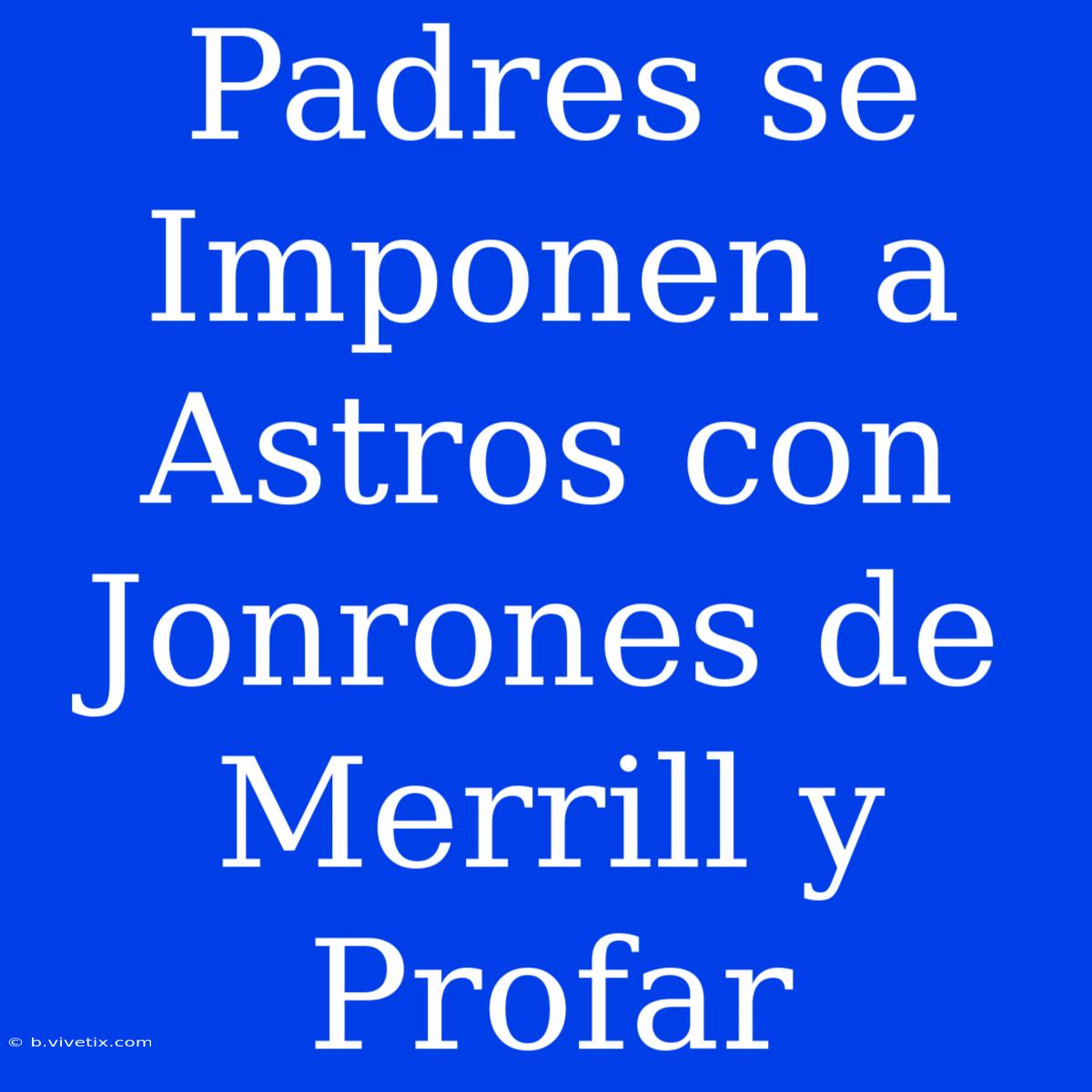 Padres Se Imponen A Astros Con Jonrones De Merrill Y Profar