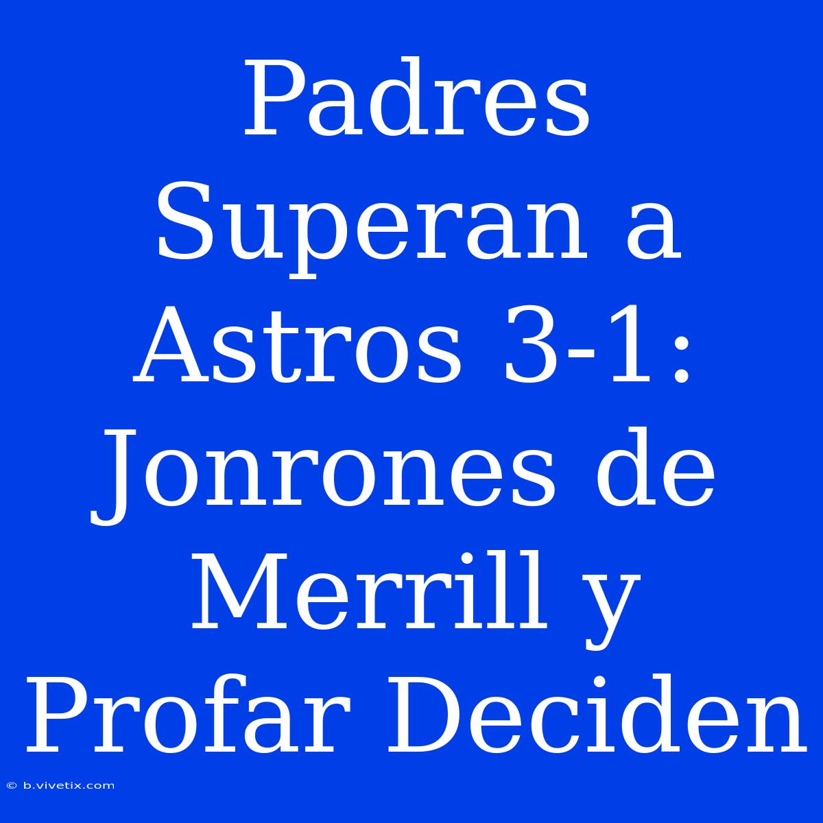 Padres Superan A Astros 3-1: Jonrones De Merrill Y Profar Deciden