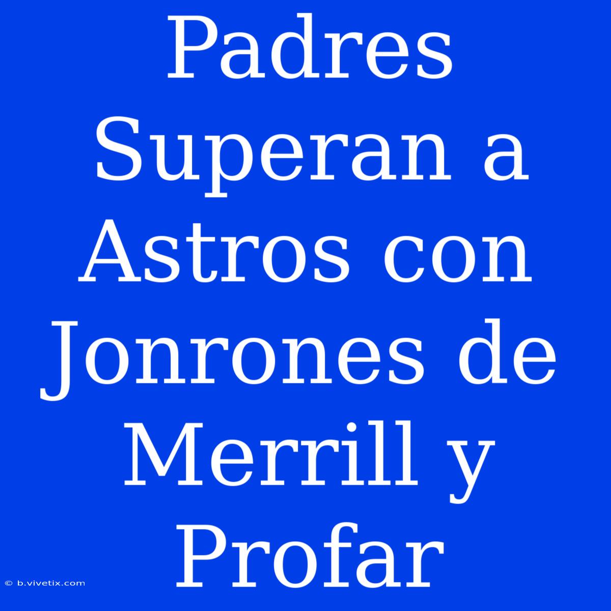 Padres Superan A Astros Con Jonrones De Merrill Y Profar