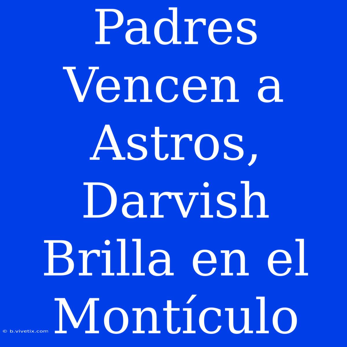 Padres Vencen A Astros, Darvish Brilla En El Montículo