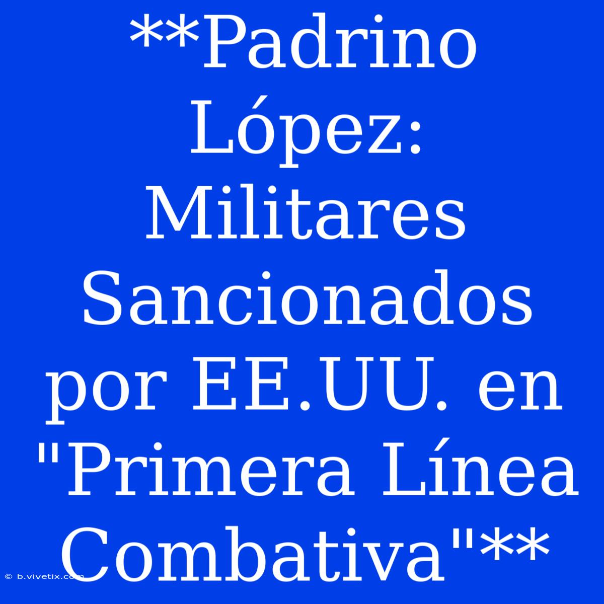 **Padrino López: Militares Sancionados Por EE.UU. En 