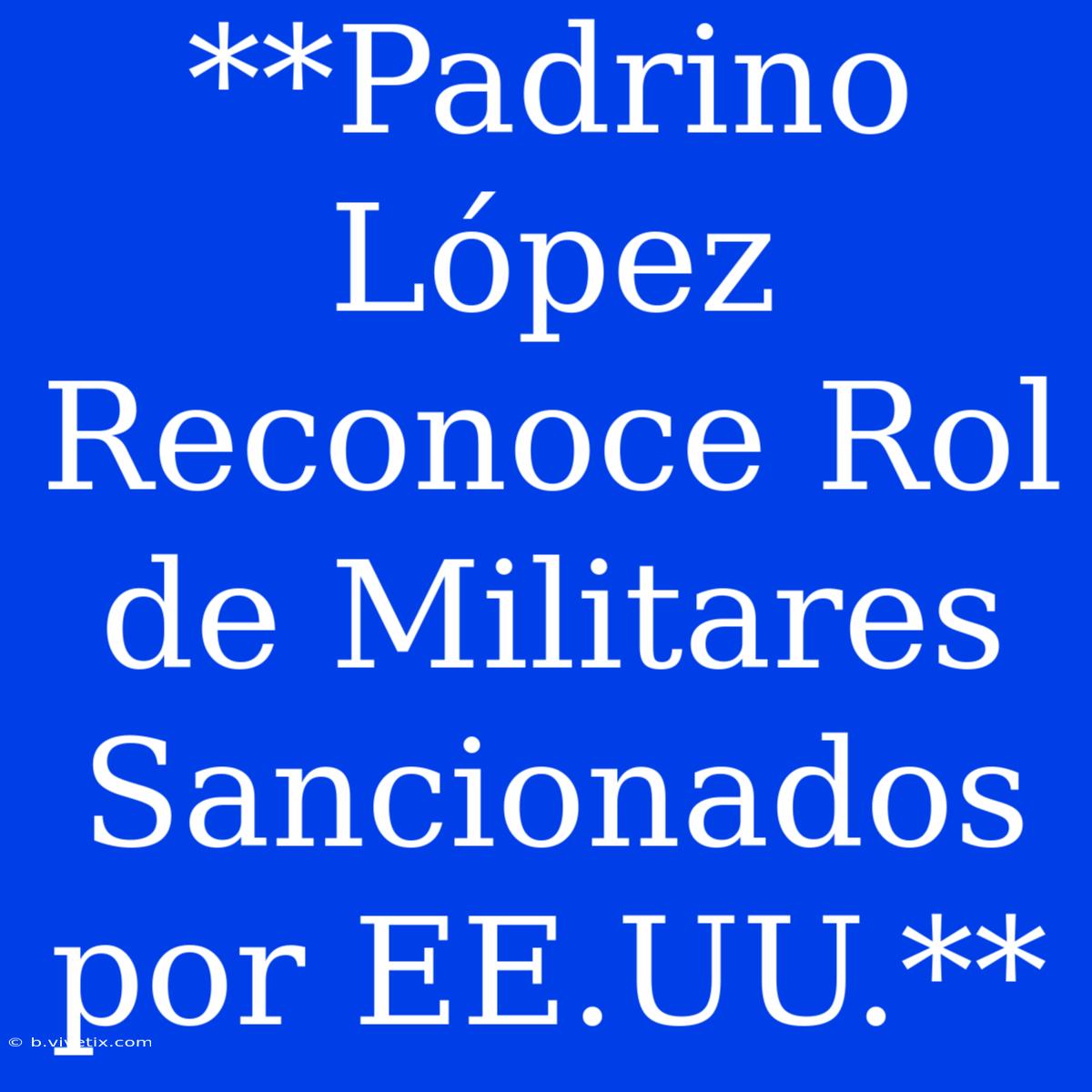 **Padrino López Reconoce Rol De Militares Sancionados Por EE.UU.**