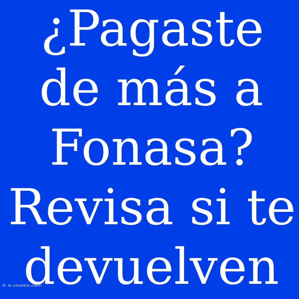 ¿Pagaste De Más A Fonasa? Revisa Si Te Devuelven