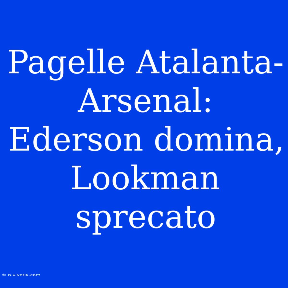 Pagelle Atalanta-Arsenal: Ederson Domina, Lookman Sprecato