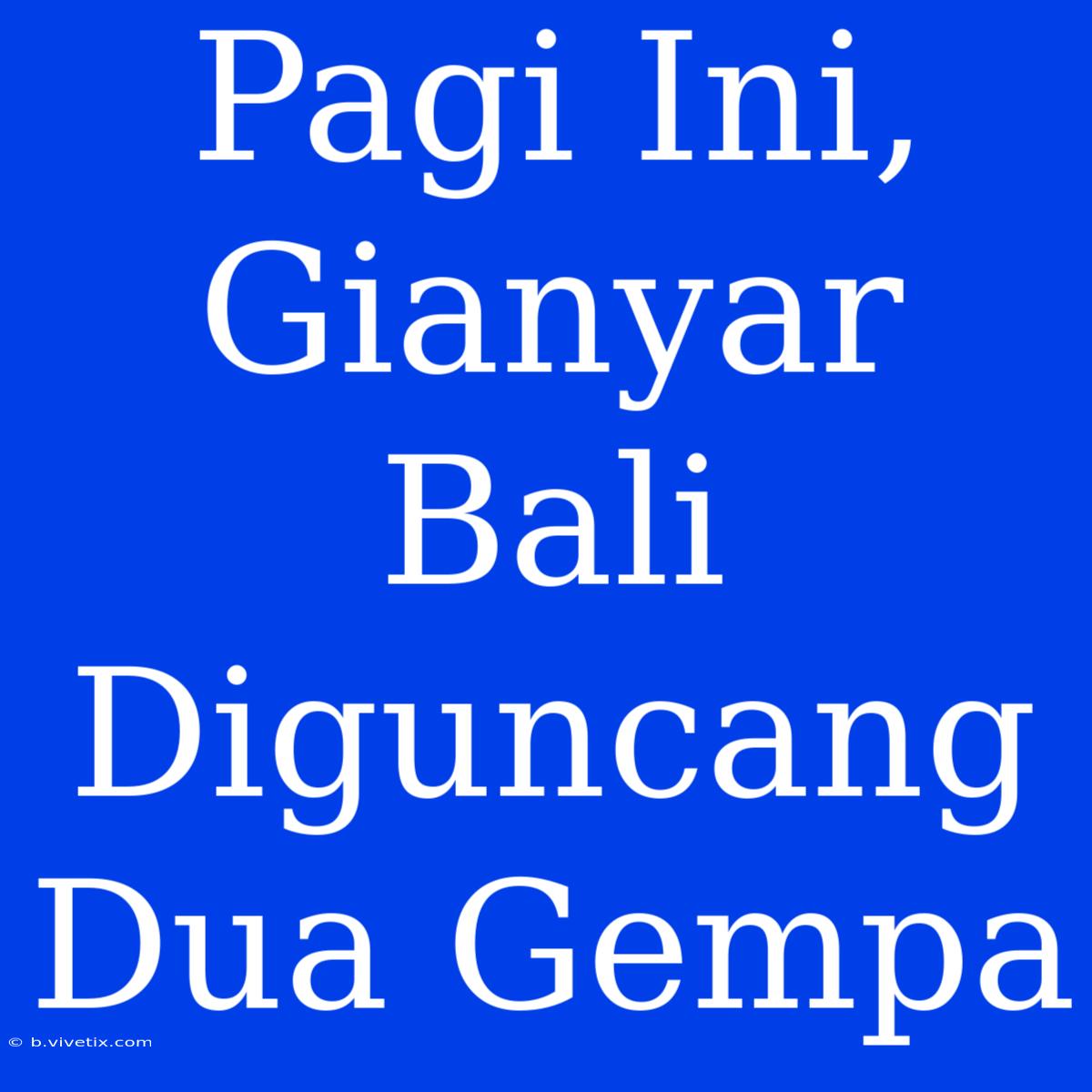 Pagi Ini, Gianyar Bali Diguncang Dua Gempa