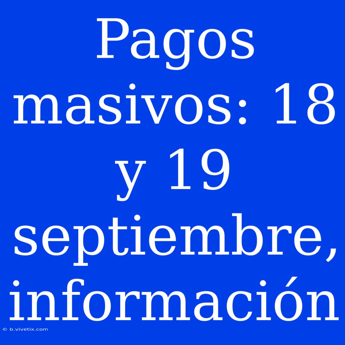 Pagos Masivos: 18 Y 19 Septiembre, Información