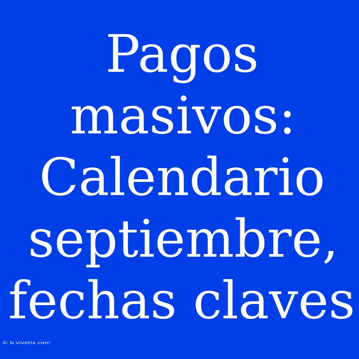 Pagos Masivos: Calendario Septiembre, Fechas Claves