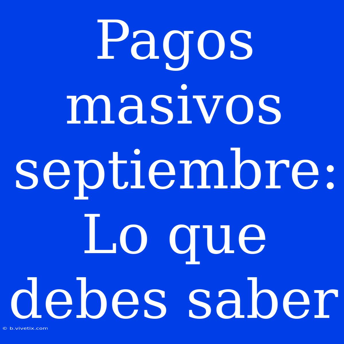 Pagos Masivos Septiembre: Lo Que Debes Saber