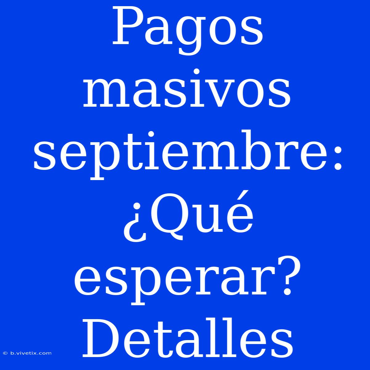 Pagos Masivos Septiembre: ¿Qué Esperar? Detalles