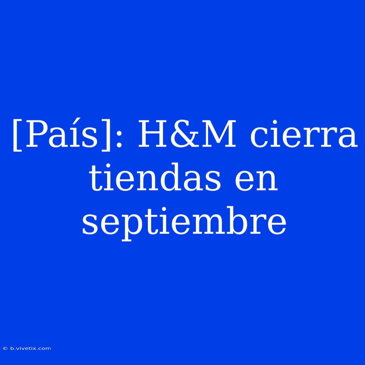 [País]: H&M Cierra Tiendas En Septiembre