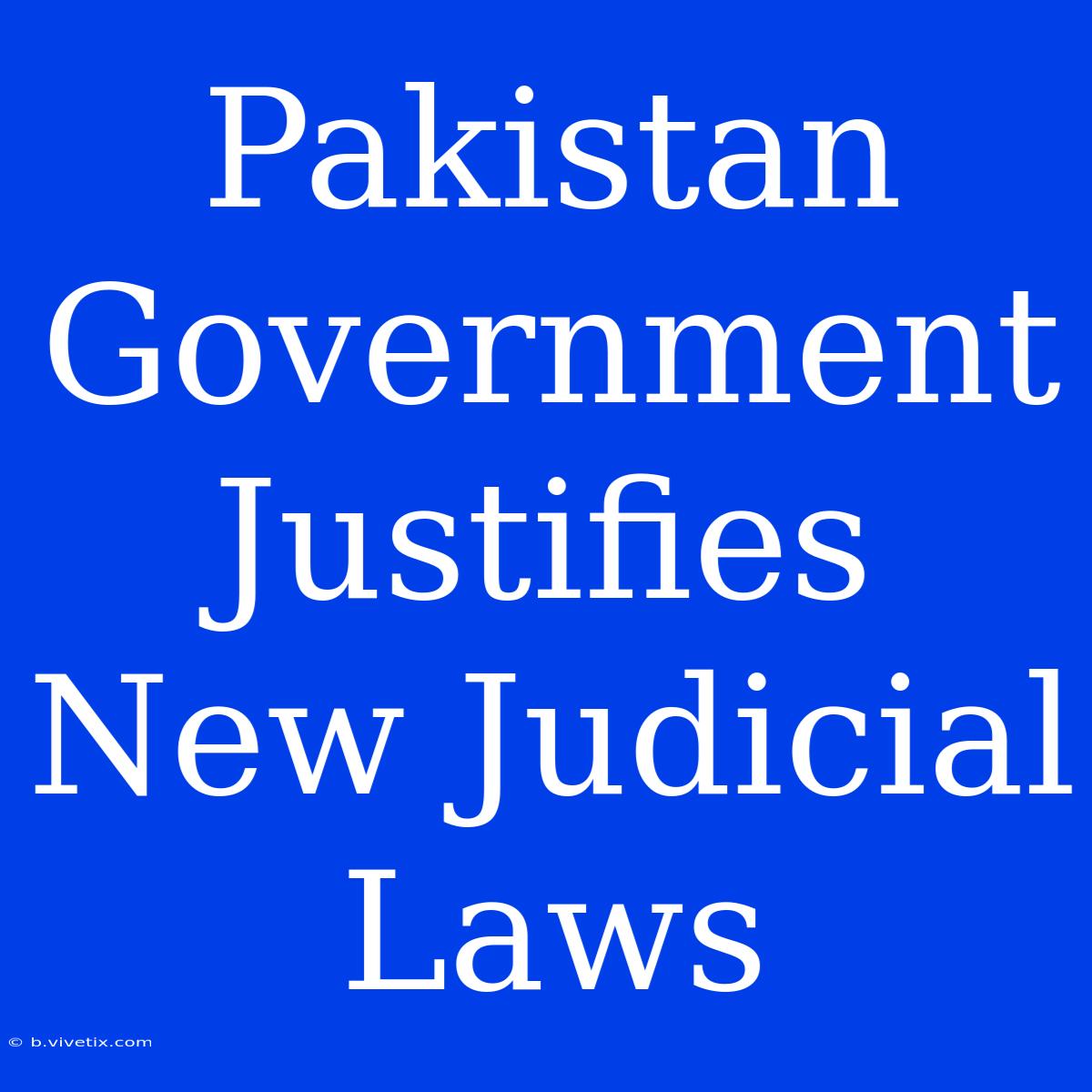 Pakistan Government Justifies New Judicial Laws