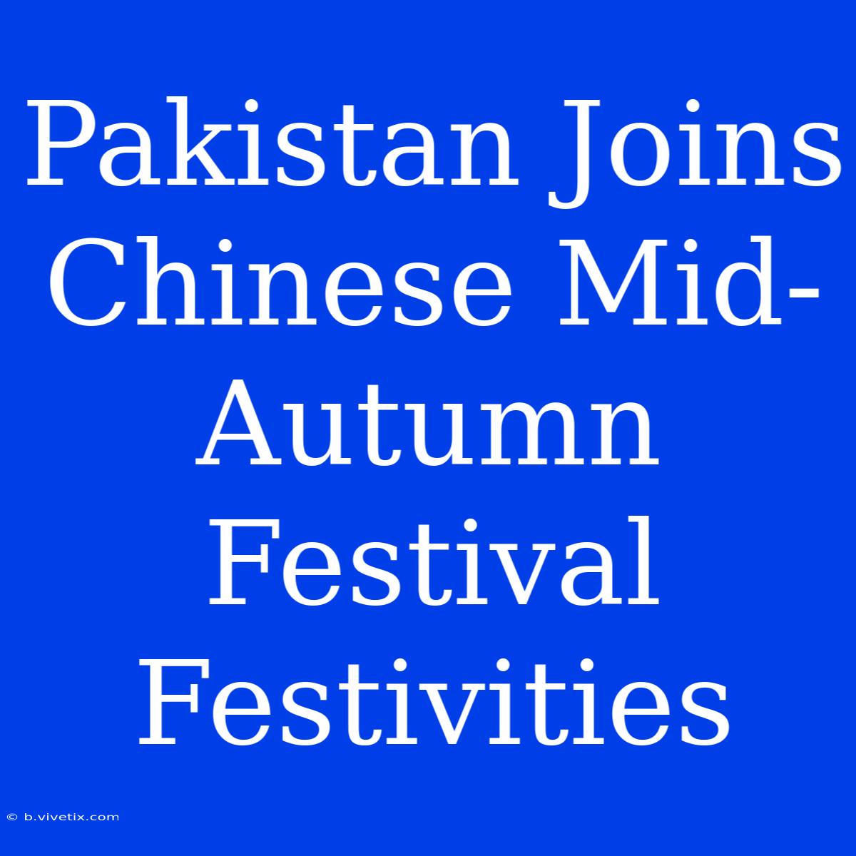 Pakistan Joins Chinese Mid-Autumn Festival Festivities