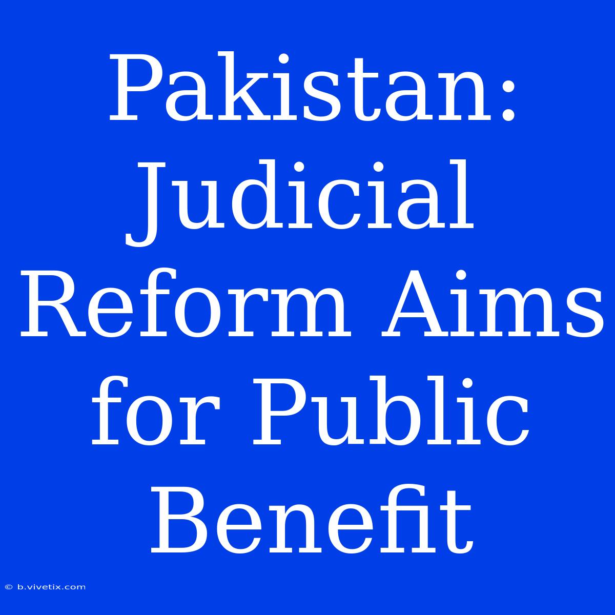 Pakistan: Judicial Reform Aims For Public Benefit