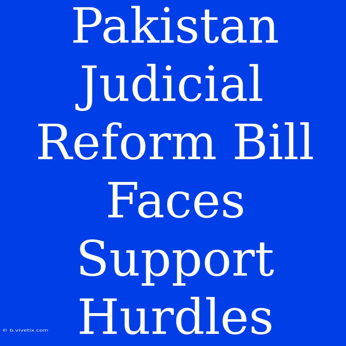 Pakistan Judicial Reform Bill Faces Support Hurdles 