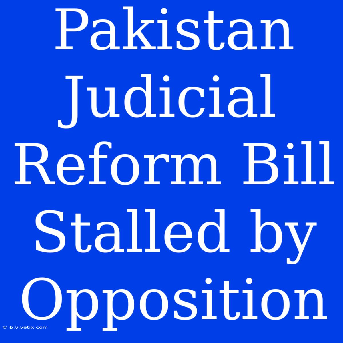 Pakistan Judicial Reform Bill Stalled By Opposition