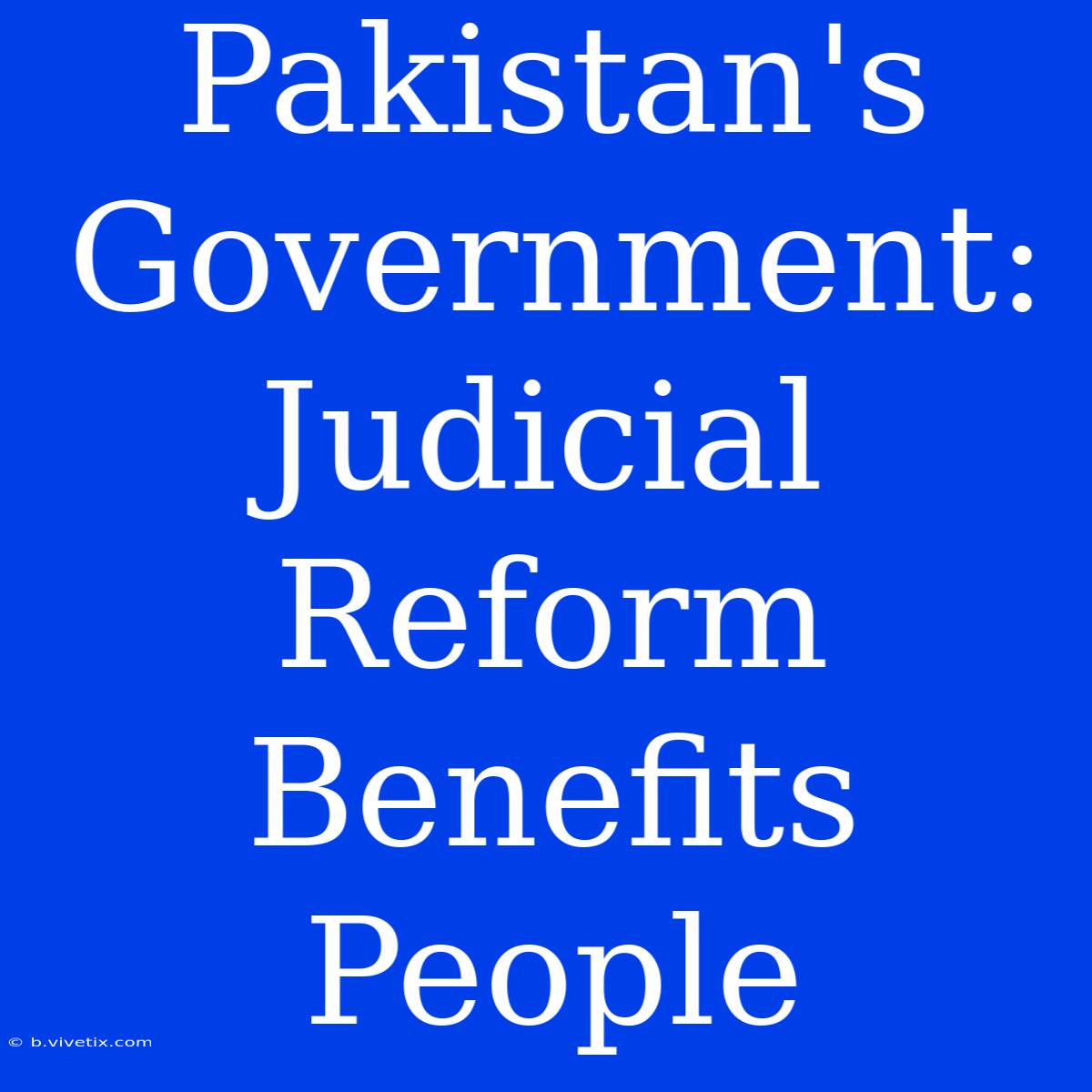 Pakistan's Government: Judicial Reform Benefits People 