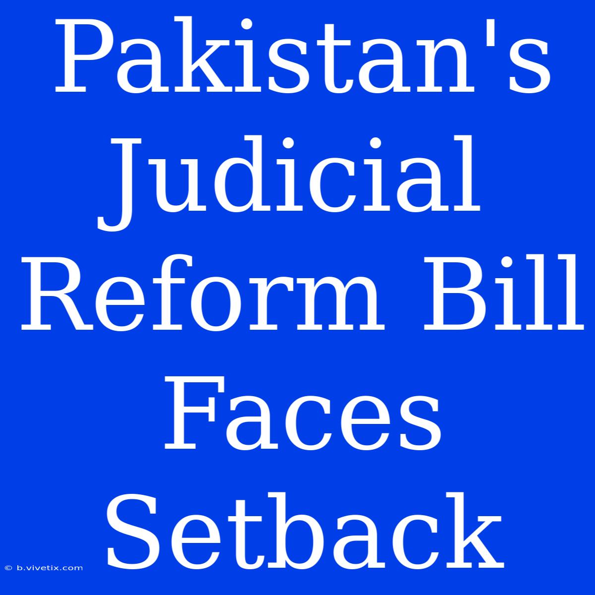 Pakistan's Judicial Reform Bill Faces Setback