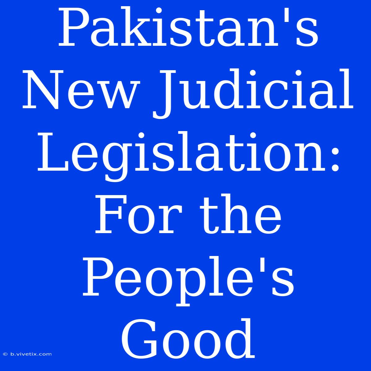 Pakistan's New Judicial Legislation: For The People's Good