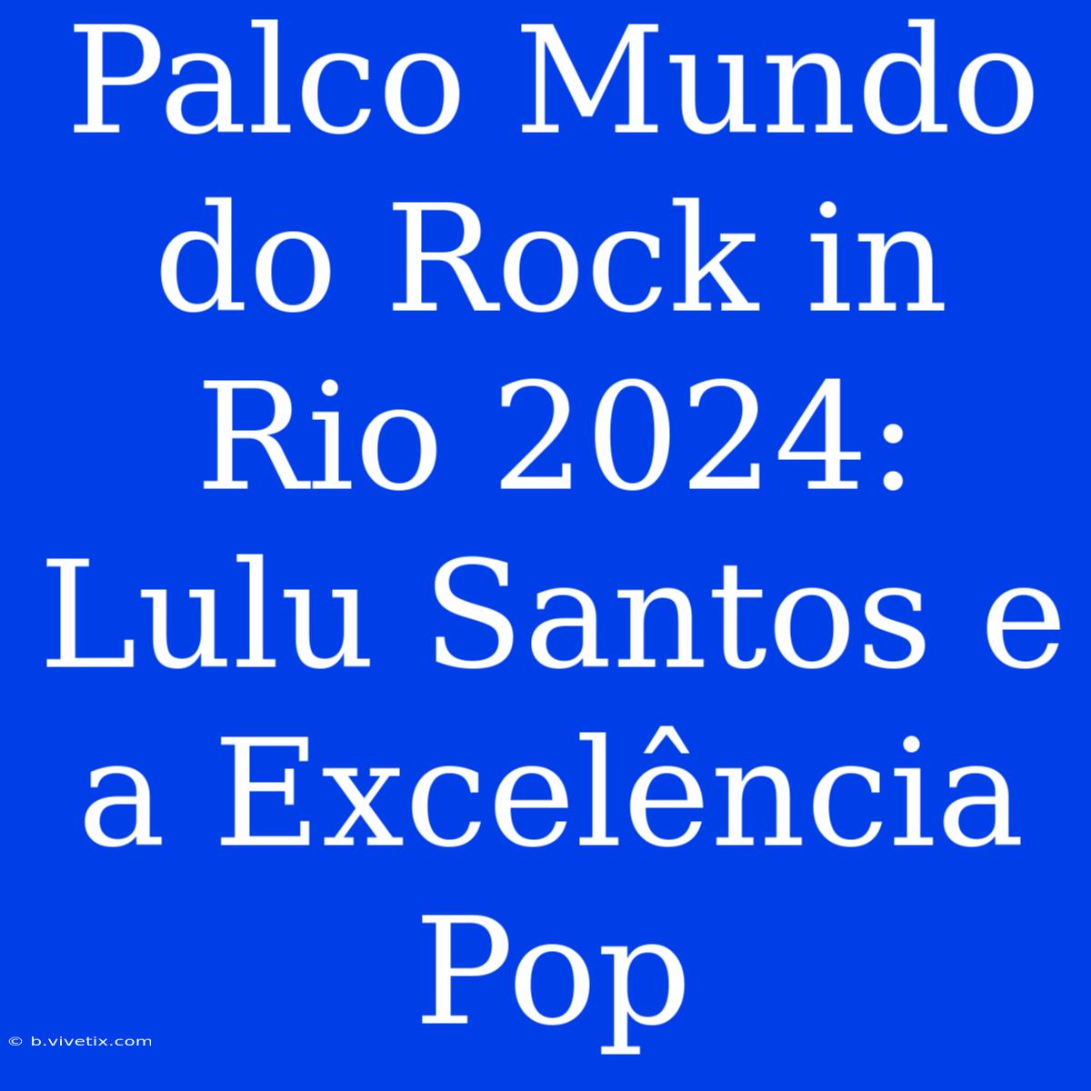 Palco Mundo Do Rock In Rio 2024: Lulu Santos E A Excelência Pop