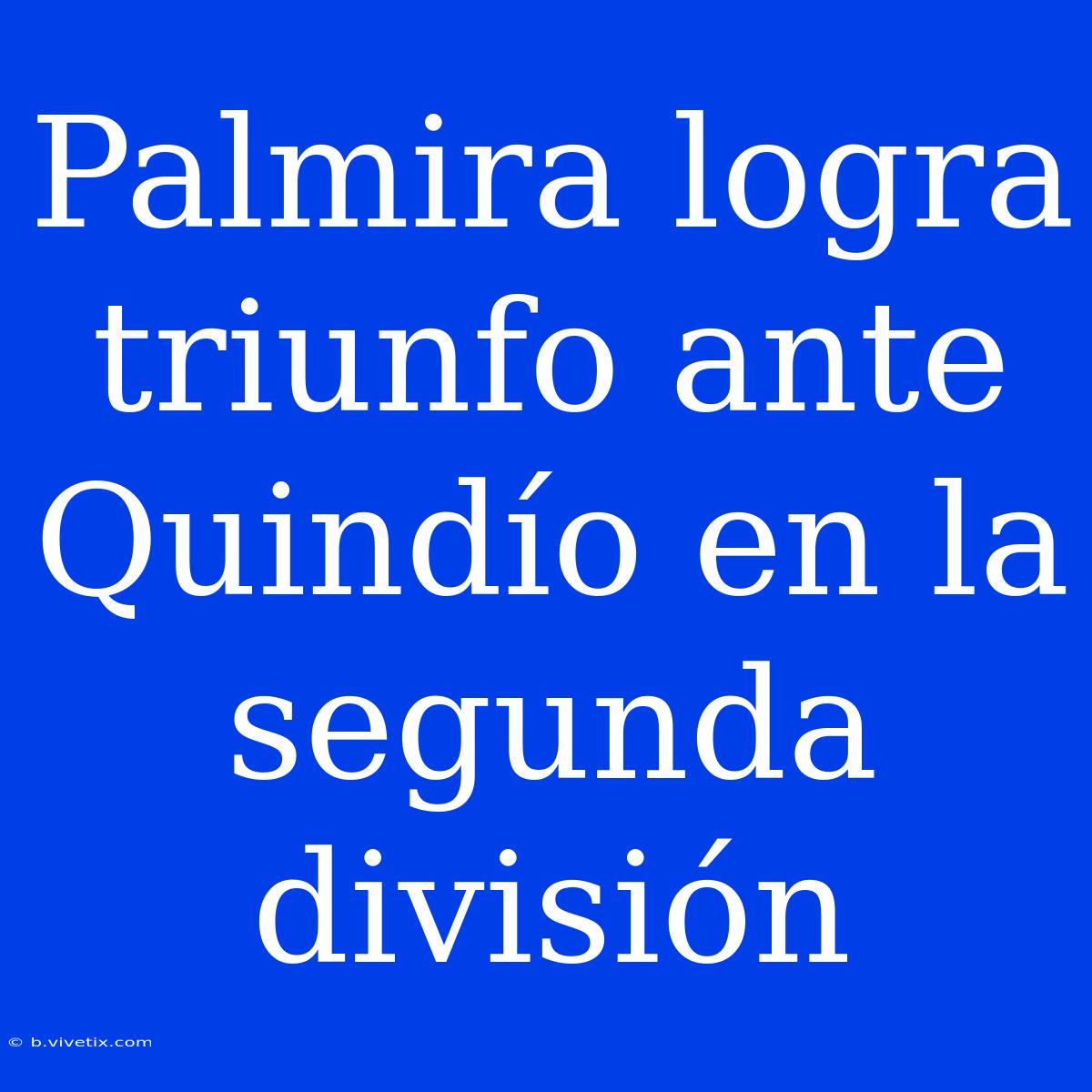 Palmira Logra Triunfo Ante Quindío En La Segunda División