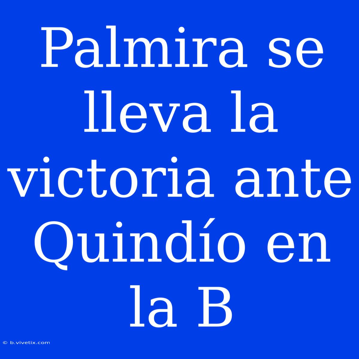 Palmira Se Lleva La Victoria Ante Quindío En La B